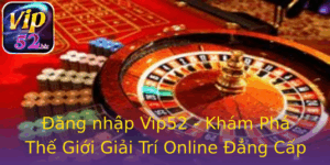 Ang Nhap Vip52 Kham Pha The Gioi Giai Tri Online Ang Cap