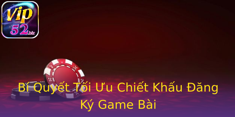 Bí Quyết Tối Ưu Chiết Khấu Đăng Ký Game Bài Bí Quyết Tối Ưu Chiết Khấu Đăng Ký Game Bài