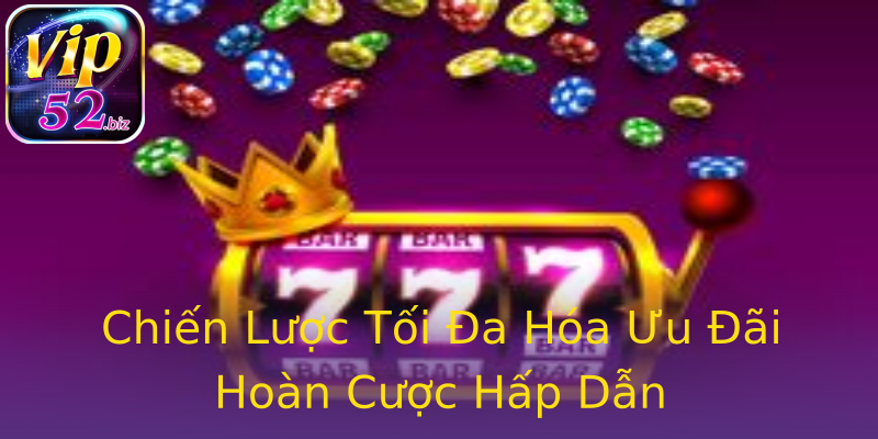 Chiến Lược Tối Đa Hóa Ưu Đãi Hoàn Cược Hấp Dẫn Chiến Lược Tối Đa Hóa Ưu Đãi Hoàn Cược Hấp Dẫn