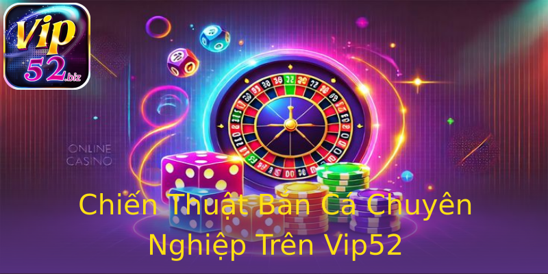 Chiến Thuật Bắn Cá Chuyên Nghiệp Trên Vip52 Chiến Thuật Bắn Cá Chuyên Nghiệp Trên Vip52