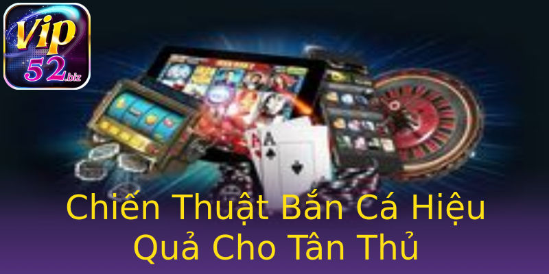 Chiến Thuật Bắn Cá Hiệu Quả Cho Tân Thủ Chiến Thuật Bắn Cá Hiệu Quả Cho Tân Thủ