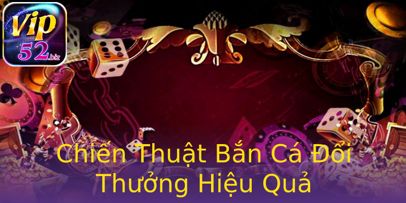 Chiến Thuật Bắn Cá Đổi Thưởng Hiệu Quả Chiến Thuật Bắn Cá Đổi Thưởng Hiệu Quả