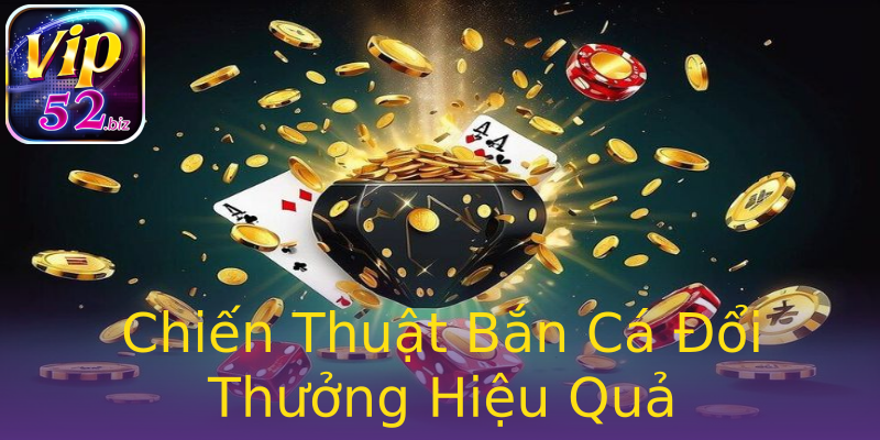 Chiến Thuật Bắn Cá Đổi Thưởng Hiệu Quả Chiến Thuật Bắn Cá Đổi Thưởng Hiệu Quả