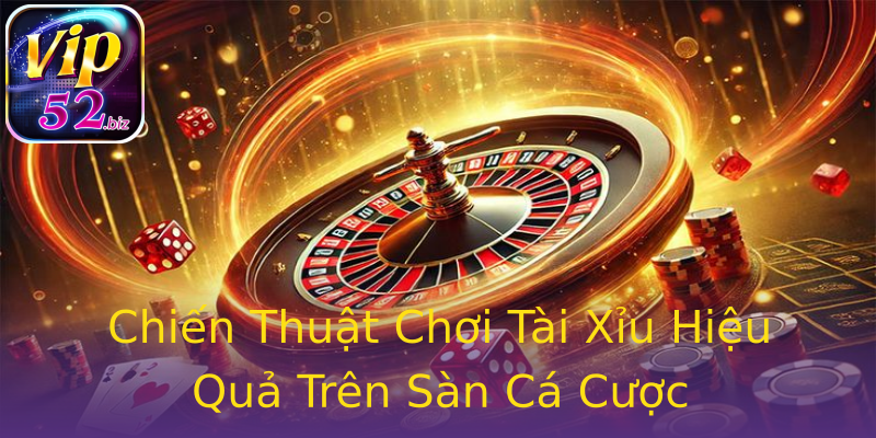 Chiến Thuật Chơi Tài Xỉu Hiệu Quả Trên Sàn Cá Cược Chiến Thuật Chơi Tài Xỉu Hiệu Quả Trên Sàn Cá Cược