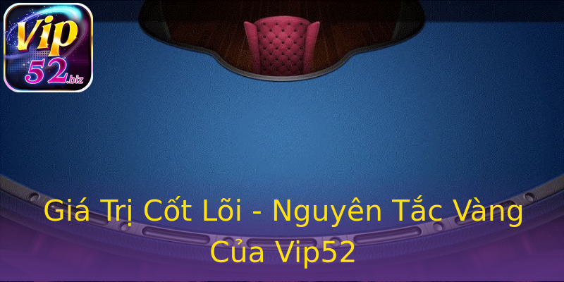 Giá Trị Cốt Lõi - Nguyên Tắc Vàng Của Vip52 Giá Trị Cốt Lõi - Nguyên Tắc Vàng Của Vip52