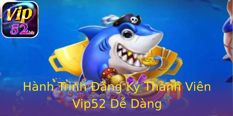 Hành Trình Đăng Ký Thành Viên Vip52 Dễ Dàng Hành Trình Đăng Ký Thành Viên Vip52 Dễ Dàng