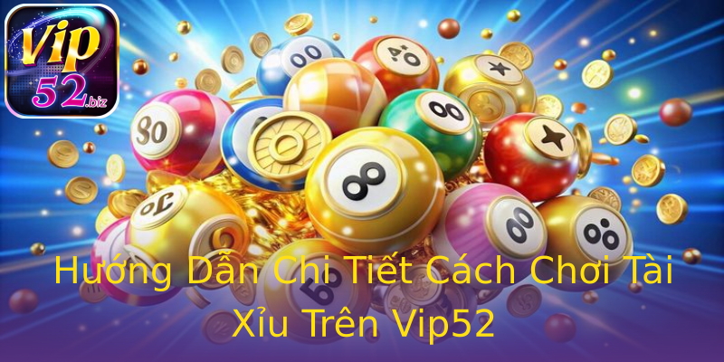 Hướng Dẫn Chi Tiết Cách Chơi Tài Xỉu Trên Vip52 Hướng Dẫn Chi Tiết Cách Chơi Tài Xỉu Trên Vip52