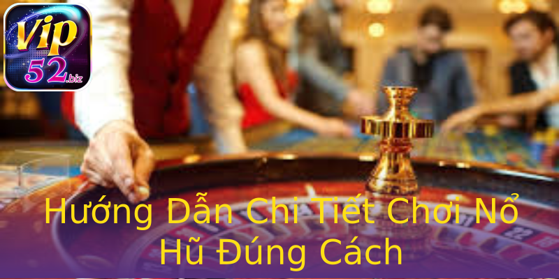 Hướng Dẫn Chi Tiết Chơi Nổ Hũ Đúng Cách Hướng Dẫn Chi Tiết Chơi Nổ Hũ Đúng Cách