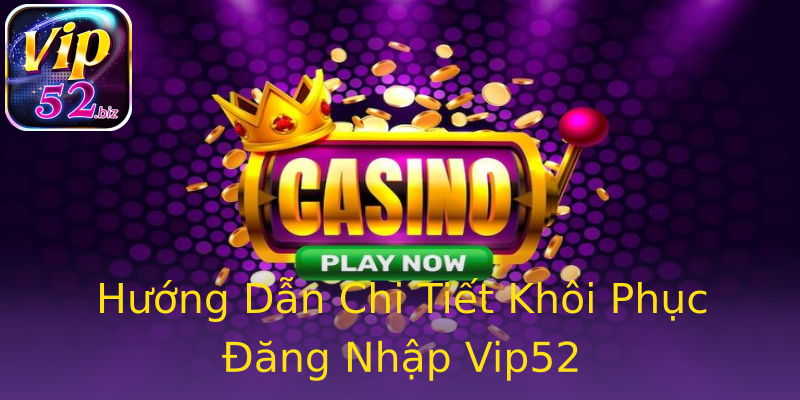 Hướng Dẫn Chi Tiết Khôi Phục Đăng Nhập Vip52 Hướng Dẫn Chi Tiết Khôi Phục Đăng Nhập Vip52