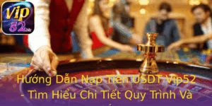 Huong Dan Nap Tien Usdt Vip52 Tim Hieu Chi Tiet Quy Trinh Va Loi Ich