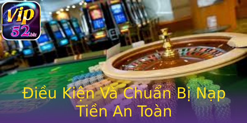 Điều Kiện Và Chuẩn Bị Nạp Tiền An Toàn Điều Kiện Và Chuẩn Bị Nạp Tiền An Toàn