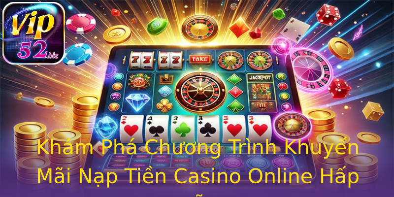 Khám Phá Chương Trình Khuyến Mãi Nạp Tiền Casino Online Hấp Dẫn Khám Phá Chương Trình Khuyến Mãi Nạp Tiền Casino Online Hấp Dẫn