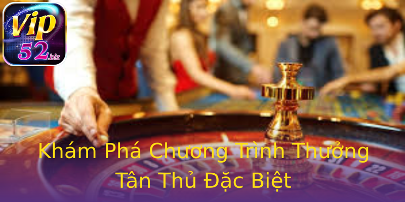 Khám Phá Chương Trình Thưởng Tân Thủ Đặc Biệt Khám Phá Chương Trình Thưởng Tân Thủ Đặc Biệt
