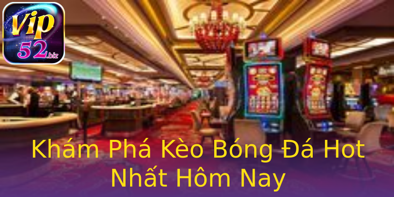 Khám Phá Kèo Bóng Đá Hot Nhất Hôm Nay Khám Phá Kèo Bóng Đá Hot Nhất Hôm Nay