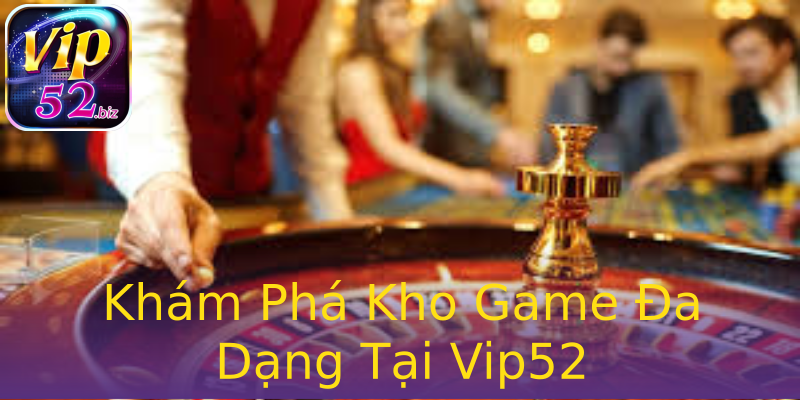 Khám Phá Kho Game Đa Dạng Tại Vip52 Khám Phá Kho Game Đa Dạng Tại Vip52