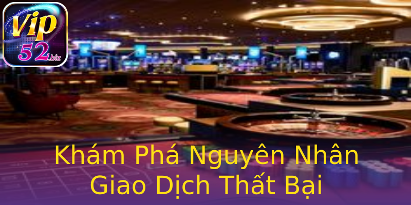 Khám Phá Nguyên Nhân Giao Dịch Thất Bại Khám Phá Nguyên Nhân Giao Dịch Thất Bại