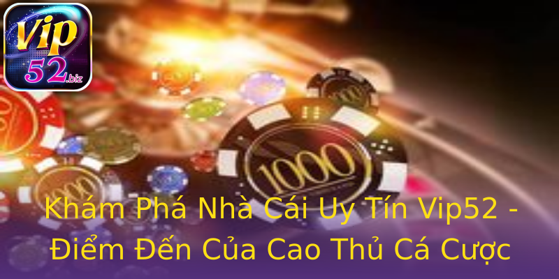 Khám Phá Nhà Cái Uy Tín Vip52 - Điểm Đến Của Cao Thủ Cá Cược Khám Phá Nhà Cái Uy Tín Vip52 - Điểm Đến Của Cao Thủ Cá Cược