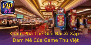 Kham Pha The Gioi Bai Xi Xap Am Me Cua Game Thu Viet Nam