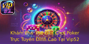Kham Pha The Gioi Choi Poker Truc Tuyen Inh Cao Tai Vip52 1