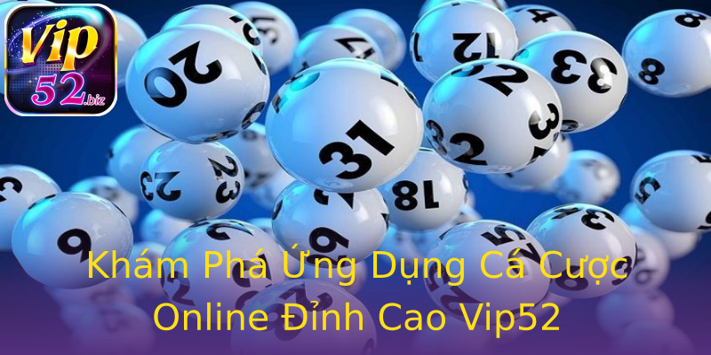 Khám Phá Ứng Dụng Cá Cược Online Đỉnh Cao Vip52 Khám Phá Ứng Dụng Cá Cược Online Đỉnh Cao Vip52