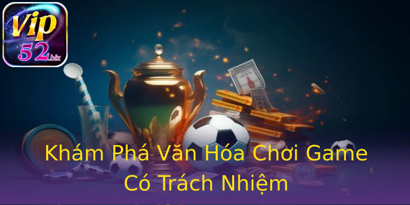 Khám Phá Văn Hóa Chơi Game Có Trách Nhiệm Khám Phá Văn Hóa Chơi Game Có Trách Nhiệm