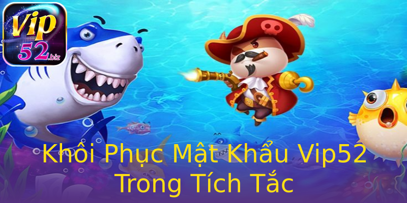 Khôi Phục Mật Khẩu Vip52 Trong Tích Tắc Khôi Phục Mật Khẩu Vip52 Trong Tích Tắc