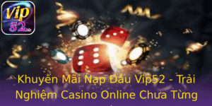 Khuyen Mai Nap Au Vip52 Trai Nghiem Casino Online Chua Tung Co