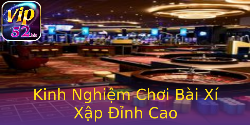 Kinh Nghiệm Chơi Bài Xí Xập Đỉnh Cao Kinh Nghiệm Chơi Bài Xí Xập Đỉnh Cao