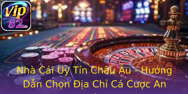 Nhà Cái Uy Tín Châu Âu - Hướng Dẫn Chọn Địa Chỉ Cá Cược An Toàn Nhà Cái Uy Tín Châu Âu - Hướng Dẫn Chọn Địa Chỉ Cá Cược An Toàn