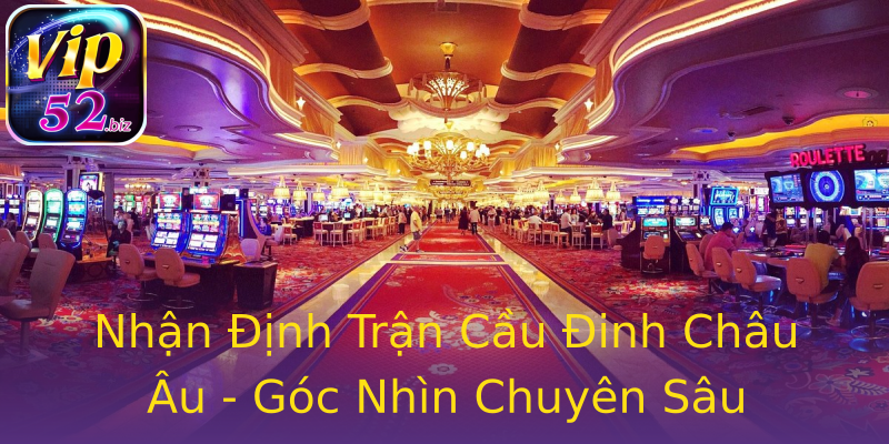 Nhận Định Trận Cầu Đinh Châu Âu - Góc Nhìn Chuyên Sâu Nhận Định Trận Cầu Đinh Châu Âu - Góc Nhìn Chuyên Sâu