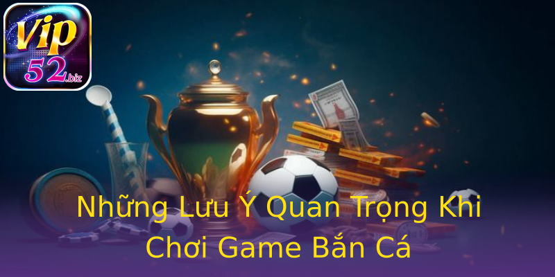 Những Lưu Ý Quan Trọng Khi Chơi Game Bắn Cá Những Lưu Ý Quan Trọng Khi Chơi Game Bắn Cá