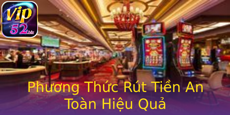 Phương Thức Rút Tiền An Toàn Hiệu Quả Phương Thức Rút Tiền An Toàn Hiệu Quả