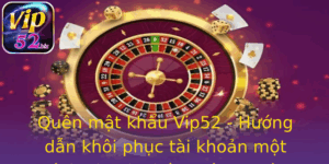 Quen Mat Khau Vip52 Huong Dan Khoi Phuc Tai Khoan Mot Cach Nhanh Chong Va An Toan