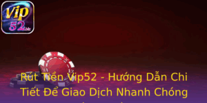 Rut Tien Vip52 Huong Dan Chi Tiet E Giao Dich Nhanh Chong Va An Toan