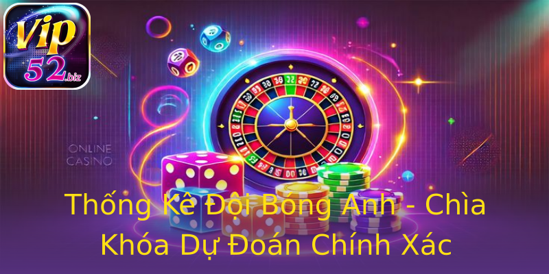 Thống Kê Đội Bóng Anh - Chìa Khóa Dự Đoán Chính Xác Thống Kê Đội Bóng Anh - Chìa Khóa Dự Đoán Chính Xác