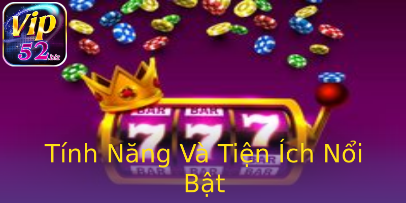 Tính Năng Và Tiện Ích Nổi Bật Tính Năng Và Tiện Ích Nổi Bật