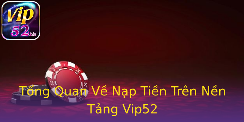Tổng Quan Về Nạp Tiền Trên Nền Tảng Vip52 Tổng Quan Về Nạp Tiền Trên Nền Tảng Vip52