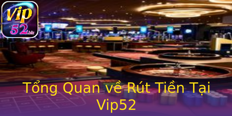 Tổng Quan về Rút Tiền Tại Vip52 Tổng Quan về Rút Tiền Tại Vip52