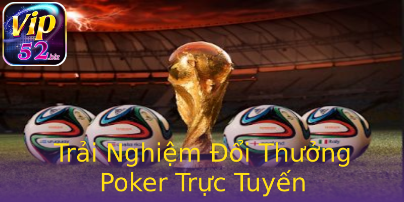 Trải Nghiệm Đổi Thưởng Poker Trực Tuyến Trải Nghiệm Đổi Thưởng Poker Trực Tuyến
